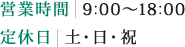 営業時間  9:00～18:00　定休日  土・日・祝